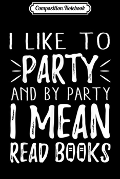 Paperback Composition Notebook: I Like to Party and By Party I Mean Read Books Journal/Notebook Blank Lined Ruled 6x9 100 Pages Book