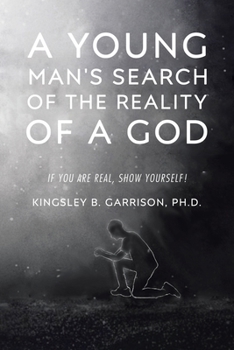 A Young Man's Search of the Reality of a God: A Search for the Truth: If You Are Real, Show Yourself!