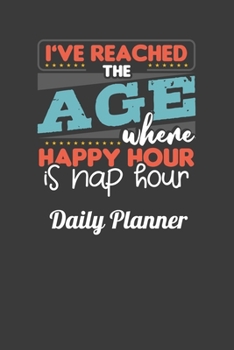 I've Reached The Age Where Happy Hour Is Nap Hour Daily Planner: This handy sized daily planner just right for you. Great to keep track of everything including your doctors appointment.