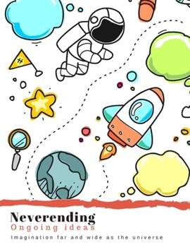 Neverending: Ongoing ideas.  Imagination far and wide as the universe.