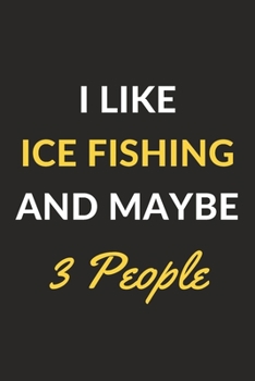 I Like Ice Fishing And Maybe 3 People: Ice Fishing Journal Notebook to Write Down Things, Take Notes, Record Plans or Keep Track of Habits (6" x 9" - 120 Pages)