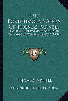 Paperback The Posthumous Works Of Thomas Parnell: Containing Poems Moral, And On Various Other Subjects (1758) Book