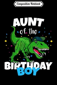 Composition Notebook: Aunt of the Birthday Boy Dinosaur T Rex Anniversary  Journal/Notebook Blank Lined Ruled 6x9 100 Pages