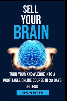 Paperback Sell Your Brain: Turn Your Knowledge Into a Profitable Online Course in 30 Days or Less Book