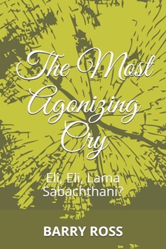 Paperback The Most Agonizing Cry: Eli, Eli, Lama Sabachthani? Book