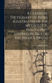 Hardcover A Classical Dictionary of India Illustrative of the Mythology, Philosophy, Literature [&c.] of the Hindus. [With] Book