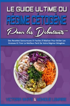 Le Guide Ultime Du Régime Cétogène Pour Les Débutants: Des Recettes Savoureuses Et Faciles À Réaliser Pour Brûler Les Graisses Et Tirer Le Meilleur ... Beginners) (French Version)
