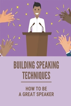 Paperback Building Speaking Techniques: How To Be A Great Speaker: A Pocket Guide To Public Speaking Book