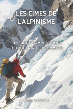 Paperback Les Cimes de l'Alpinisme: Un Guide Complet pour Conquérir les Sommets [French] Book