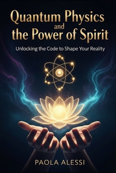 Paperback Quantum Physics and the Power of Spirit: Unlocking the Code to Shape Your Reality Book