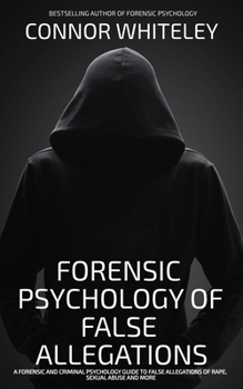 Paperback The Forensic Psychology Of False Allegations: A Forensic And Criminal Psychology Guide To False Allegations of Rape, Sexual Abuse and More Book