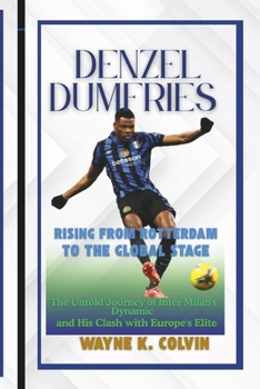 DENZEL DUMFRIES: RISING FROM ROTTERDAM TO THE GLOBAL STAGE: The Untold Journey of Inter Milan's Dynamic Defender and His Clash with Europe's Elite