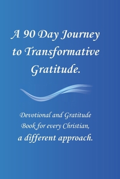 Paperback A 90 Day Journey to Transformative Gratitude.: Devotional and Gratitude Book for every Christian, a different approach. Book