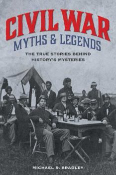 Paperback Civil War Myths and Legends: The True Stories Behind History's Mysteries Book