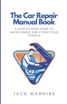 Paperback The Car Repair Manual Book: A Step-By-Step Guide to Maintaining and Fixing Your Vehicle Book