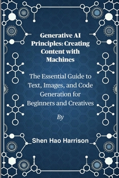 Paperback Generative AI Principles: Creating Content with Machines: The Essential Guide to Text, Images, and Code Generation for Beginners and Creatives Book