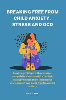 Paperback Breaking Free From Child Anxiety, Stress And OCD: Providing Children With Obsessive-Compulsive Disorder With A Realistic Strategy To Help Them Learn S [Large Print] Book
