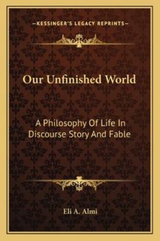 Paperback Our Unfinished World: A Philosophy Of Life In Discourse Story And Fable Book