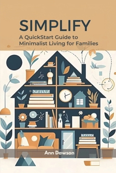 Simplify: A QuickStart Guide to Minimalist Living for Families (Decluttering, minimalism, and simple living)