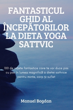 Paperback Fantasticul Ghid Al Încep&#258;torilor La Dieta Yoga Sattvic [Romanian] Book