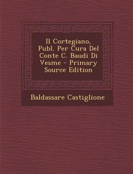 Paperback Il Cortegiano, Publ. Per Cura del Conte C. Baudi Di Vesme [Italian] Book