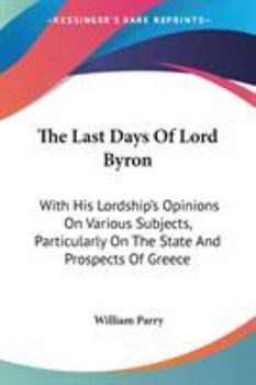 Paperback The Last Days Of Lord Byron: With His Lordship's Opinions On Various Subjects, Particularly On The State And Prospects Of Greece Book
