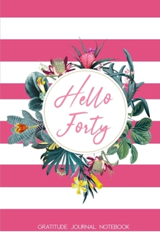 Hello Forty Gratitude Journal Notebook: 40th Birthday Gift for Women | Alternative to a Card Notebook| Gratitude Writing Prompt Diary | Great Christmas or Birthday Present for Her 40