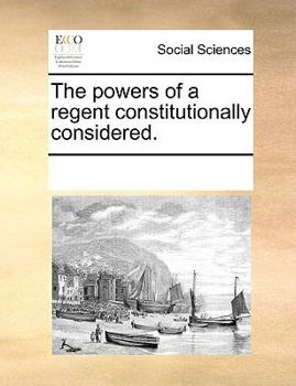 Paperback The Powers of a Regent Constitutionally Considered. Book