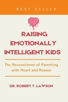 Raising Emotionally Intelligent Kids: The Neuroscience of Parenting with Heart and Reason