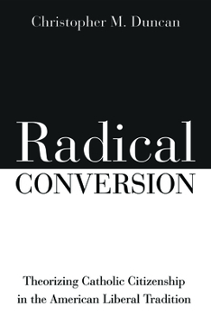 Paperback Radical Conversion: Theorizing Catholic Citizenship in the American Liberal Tradition Book
