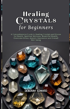 Healing Crystals for Beginners: A Comprehensive Guide to Healing Crystals and Stones for Health, Spiritual Wellness, Bountiful Wealth, Overcome Stress