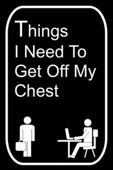Things I Need To Get Off My Chest: 110-Page Blank Lined Journal Office Work Coworker Manager Gag Gift Idea