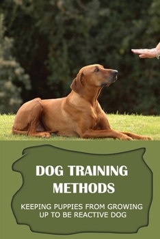 Paperback Dog Training Methods: Keeping Puppies From Growing Up To Be Reactive Dog: Help Dog Over Coming Entrenched Habits Book