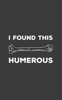 I Found This Humerous: I Found This Humerous Notebook - Funny Retro Science Humerus Mug With Geeky Anatomy Humor Pun Joke Doodle Diary Book For Cool Scientists, Humorous Doctors, Cute Nurse, Med Stude