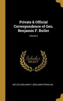 Private and Official Correspondence of Gen. Benjamin F. Butler: During the Period of the Civil War ... Privately Issued, Volume 2 - Primary Source Edition - Book #2 of the Correspondence of Gen. Benjamin F. Butler