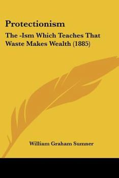Paperback Protectionism: The -Ism Which Teaches That Waste Makes Wealth (1885) Book