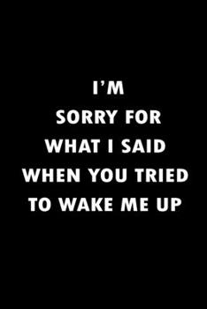 Paperback I'm Sorry For What I Said When You Tried To Wake Me Up: Blank Lined Journal (Notebook, Diary) Gift for Sarcastic Lovers (120 pages, Lined, 6x9) Funny Book