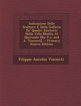 Paperback Indicazione Delle Sculture E Della Galleria de' Quadri Esistenti Nella Villa Miollis Al Quirinale [By F.A. and A. Visconti]. [Italian] Book