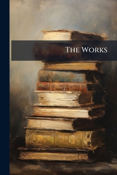 The Works: Complete In Eight Volumes: With An Account Of The Life And Writings Of The Author, Volume 4