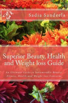Superior Beauty, Health and Weight Loss Guide: An Ultimate Guide to Innumerable Beauty, Fitness, Health and Weight Loss Concerns