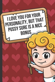 I Love Your For Your Personality But That Pussy Sure Is A Nice Bonus: Funny Valentines Day Card Notebook with Cupid on Red White Cover. Show Your Love with this Fun Romantic Surprise Journal for Adult