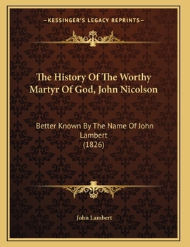 Paperback The History Of The Worthy Martyr Of God, John Nicolson: Better Known By The Name Of John Lambert (1826) Book