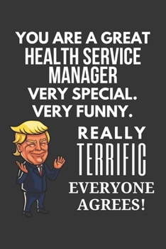 You Are A Great Health Service Manager Very Special. Very Funny. Really Terrific Everyone Agrees! Notebook: Trump Gag, Lined Journal, 120 Pages, 6 x 9, Matte Finish