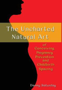 Hardcover The Uncharted Natural Art of Conceiving, Pregnancy Prevention and Childbirth Spacing Book