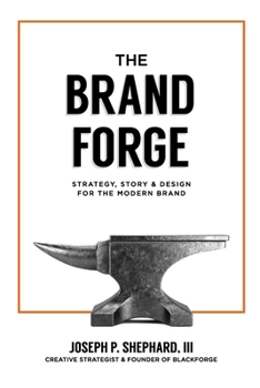 The Brand Forge: Strategy, Story, and Design for the Modern Brand