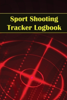 Sport Shooting Tracker Logbook: Sport Shooting Keeper For Beginners & Professionals Record Date, Time, Location, Firearm, Scope Type, Ammunition, Dist