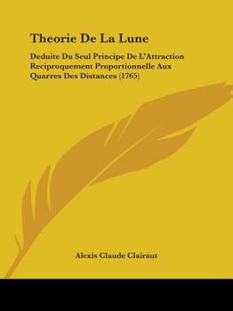 Paperback Theorie De La Lune: Deduite Du Seul Principe De L'Attraction Reciproquement Proportionnelle Aux Quarres Des Distances (1765) Book