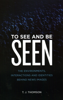 Paperback To See and Be Seen: The Environments, Interactions and Identities Behind News Images Book