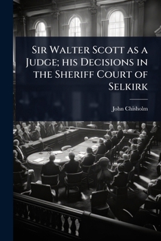 Paperback Sir Walter Scott as a Judge; his Decisions in the Sheriff Court of Selkirk Book