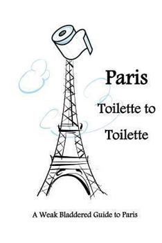 Paperback Paris Toilette to Toilette: A weak bladdered guide to Paris Book